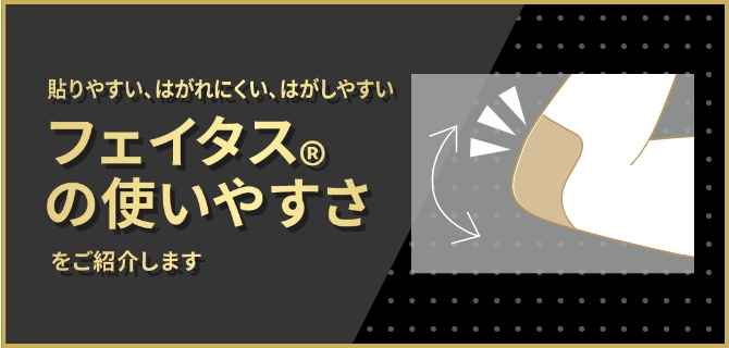 貼りやすい、はがれにくい、はがしやすいフェイタス®の使いやすさをご紹介します